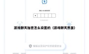 游戏聊天加密怎么设置的（游戏聊天界面）