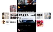 在soul上聊天安全吗（soul上聊天会泄露隐私吗）