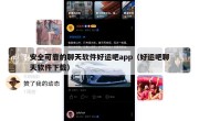安全可靠的聊天软件好运吧app（好运吧聊天软件下载）