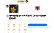 用小程序joye聊天安全吗（小程序能聊天互动吗）