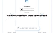 男朋友缺乏安全感聊天（男朋友很缺乏安全感）