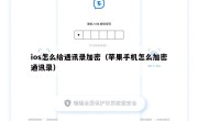 ios怎么给通讯录加密（苹果手机怎么加密通讯录）