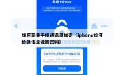 如何苹果手机通讯录加密（iphone如何给通讯录设置密码）