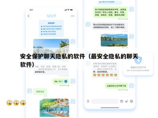 安全保护聊天隐私的软件（最安全隐私的聊天软件）