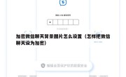 加密微信聊天背景图片怎么设置（怎样把微信聊天设为加密）