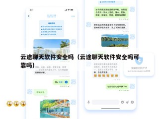 云途聊天软件安全吗（云途聊天软件安全吗可靠吗）