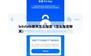 letstalk聊天怎么加密（怎么加密聊天）