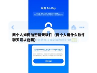 两个人如何加密聊天软件（两个人用什么软件聊天可以隐藏）