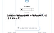 怎样解除手机加密通讯录（手机加密联系人后,怎么解除加密）