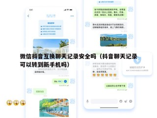 微信抖音互换聊天记录安全吗（抖音聊天记录可以转到新手机吗）