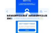 加密通话聊天怎么取消（加密通话聊天怎么取消掉）
