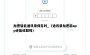 加密智能通讯录保存时_（通讯录加密后app还能读取吗）