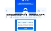 默默加密聊天安全吗知乎（默默交友在线聊天）