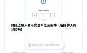 陌陌上聊天会不安全吗怎么回事（陌陌聊天有风险吗）