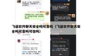 飞语软件聊天安全吗可靠吗（飞语软件聊天安全吗可靠吗可信吗）