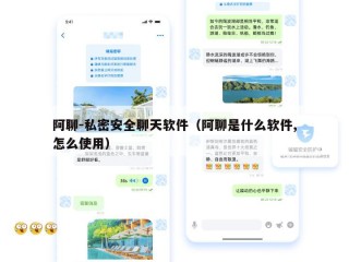 阿聊-私密安全聊天软件（阿聊是什么软件,怎么使用）