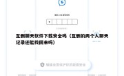 互删聊天软件下载安全吗（互删的两个人聊天记录还能找回来吗）