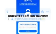微信聊天纪律怎么加密（微信 聊天记录加密）