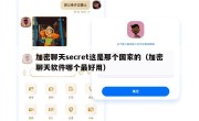 加密聊天secret这是那个国家的（加密聊天软件哪个最好用）
