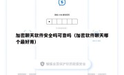 加密聊天软件安全吗可靠吗（加密软件聊天哪个最好用）