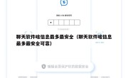 聊天软件啥信息最多最安全（聊天软件啥信息最多最安全可靠）