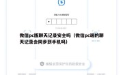 微信pc版聊天记录安全吗（微信pc端的聊天记录会同步到手机吗）