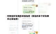 对微信好友聊天单独加密（微信的单个好友聊天记录加密）