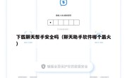 下载聊天帮手安全吗（聊天助手软件哪个最火）