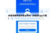 米管家聊天软件安全吗吗（米管家app下载）