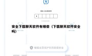 安全下载聊天软件有哪些（下载聊天软件安全吗）