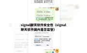 signal聊天软件安全性（signal聊天软件国内是否监管）