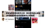 破解加密的微信聊天记录（微信密码怎么破解,如何破解微信密码查看聊天记录我来）