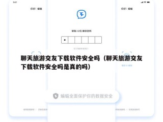 聊天旅游交友下载软件安全吗（聊天旅游交友下载软件安全吗是真的吗）