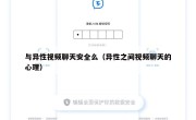 与异性视频聊天安全么（异性之间视频聊天的心理）