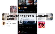 云信聊天会遇到诈骗吗安全吗（云信聊天是什么软件）