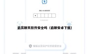 启岚聊天软件安全吗（启聊安卓下载）