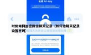 时刻如何加密微信聊天记录（如何给聊天记录设置密码）