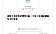 开视频来聊天好吗安全吗（开视频来聊天好吗安全吗苹果）