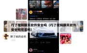 巧了视频聊天软件安全吗（巧了视频聊天软件安全吗可靠吗）