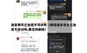语音聊天已加密不可试听（微信语音信息已加密不可试听,要怎样解除）