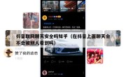 抖音联网聊天安全吗知乎（在抖音上面聊天会不会被别人看到吗）