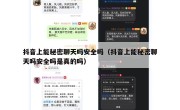 抖音上能秘密聊天吗安全吗（抖音上能秘密聊天吗安全吗是真的吗）
