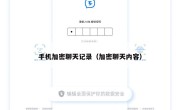 手机加密聊天记录（加密聊天内容）