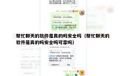 帮忙聊天的软件是真的吗安全吗（帮忙聊天的软件是真的吗安全吗可靠吗）