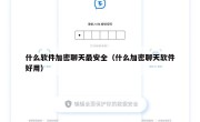 什么软件加密聊天最安全（什么加密聊天软件好用）