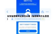 女生加密聊天记录怎么看（加密聊天什么意思）