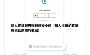 新人直播聊天赚钱吗安全吗（新人主播的直播聊天话题技巧收藏）