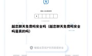 越恋聊天免费吗安全吗（越恋聊天免费吗安全吗是真的吗）