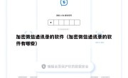 加密微信通讯录的软件（加密微信通讯录的软件有哪些）
