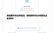 携程聊天安全吗现在（携程聊天安全吗现在还能用吗）